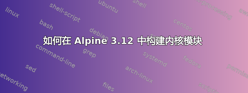 如何在 Alpine 3.12 中构建内核模块