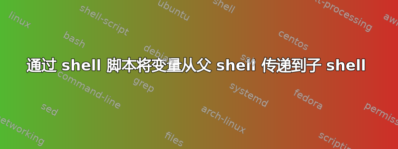 通过 shell 脚本将变量从父 shell 传递到子 shell