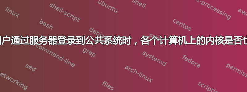 当多个用户通过服务器登录到公共系统时，各个计算机上的内核是否也在运行