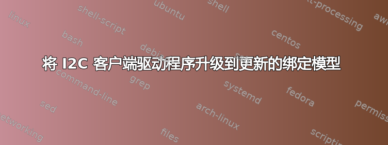 将 I2C 客户端驱动程序升级到更新的绑定模型