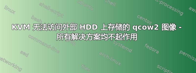 KVM 无法访问外部 HDD 上存储的 qcow2 图像 - 所有解决方案均不起作用