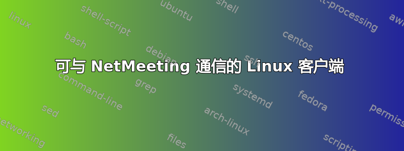 可与 NetMeeting 通信的 Linux 客户端