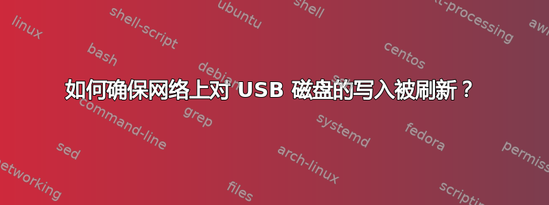 如何确保网络上对 USB 磁盘的写入被刷新？