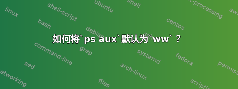 如何将`ps aux`默认为`ww`？