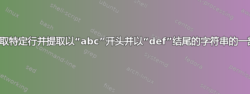 如何读取特定行并提取以“abc”开头并以“def”结尾的字符串的一部分？