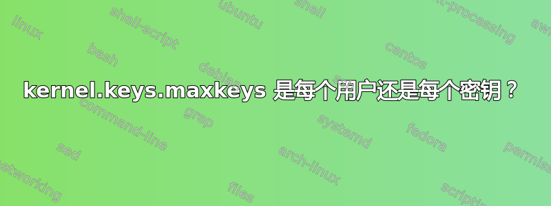 kernel.keys.maxkeys 是每个用户还是每个密钥？