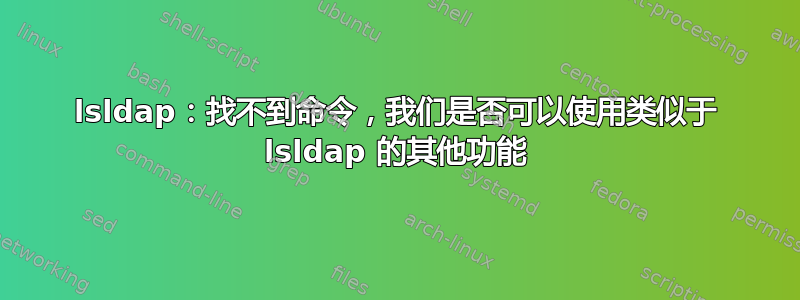 lsldap：找不到命令，我们是否可以使用类似于 lsldap 的其他功能