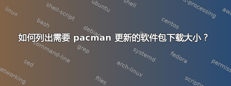 如何列出需要 pacman 更新的软件包下载大小？