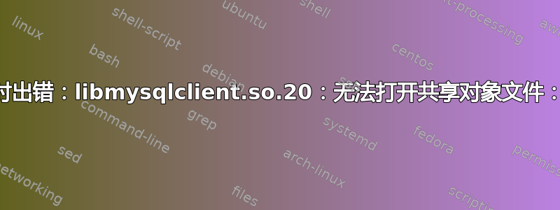 oai_hss：加载共享库时出错：libmysqlclient.so.20：无法打开共享对象文件：没有这样的文件或目录