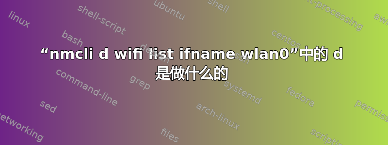 “nmcli d wifi list ifname wlan0”中的 d 是做什么的