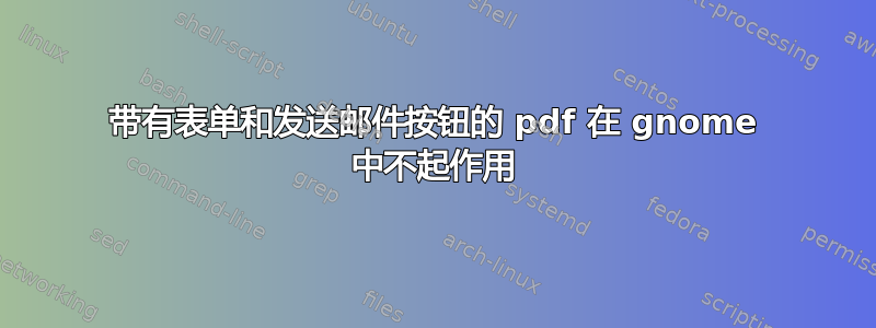 带有表单和发送邮件按钮的 pdf 在 gnome 中不起作用