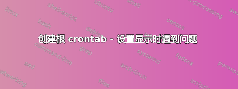 创建根 crontab - 设置显示时遇到问题