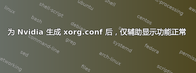 为 Nvidia 生成 xorg.conf 后，仅辅助显示功能正常