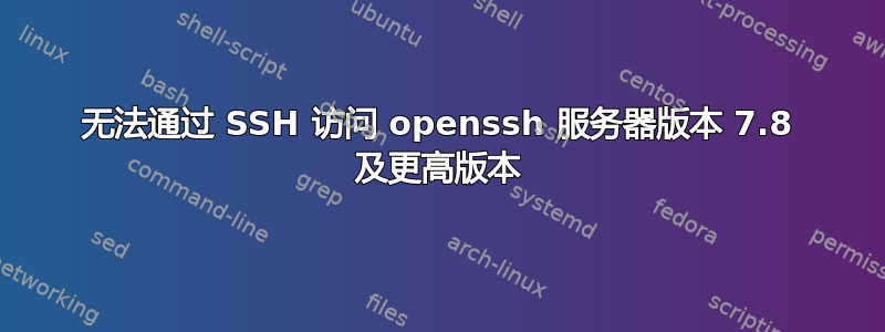 无法通过 SSH 访问 openssh 服务器版本 7.8 及更高版本