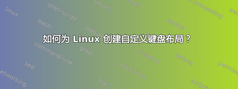 如何为 Linux 创建自定义键盘布局？