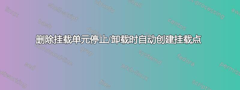 删除挂载单元停止/卸载时自动创建挂载点