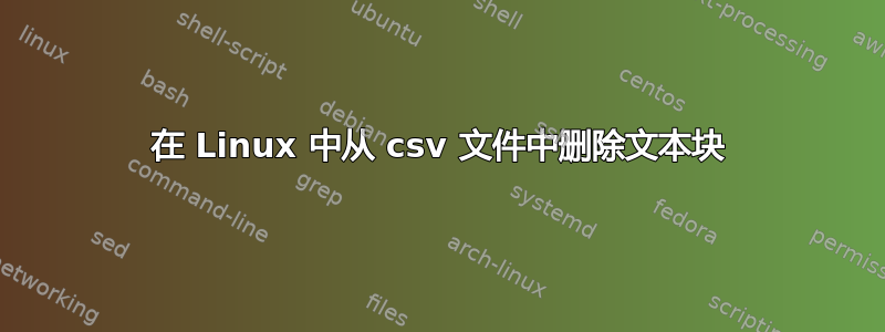 在 Linux 中从 csv 文件中删除文本块