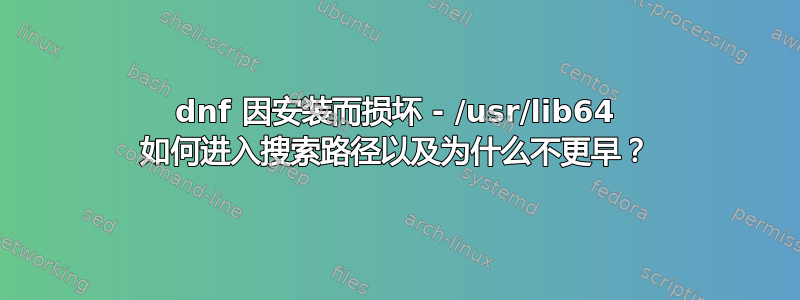 dnf 因安装而损坏 - /usr/lib64 如何进入搜索路径以及为什么不更早？