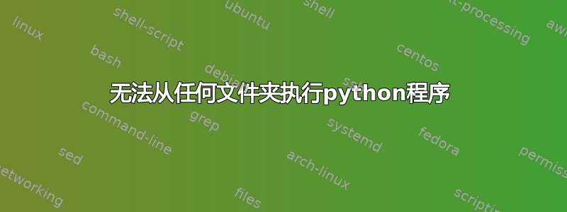 无法从任何文件夹执行python程序