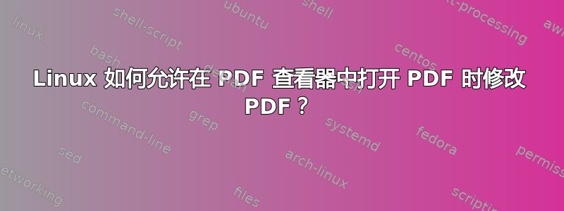 Linux 如何允许在 PDF 查看器中打开 PDF 时修改 PDF？