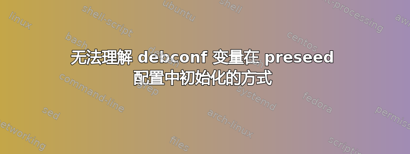 无法理解 debconf 变量在 preseed 配置中初始化的方式