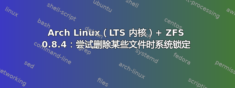 Arch Linux（LTS 内核）+ ZFS 0.8.4：尝试删除某些文件时系统锁定