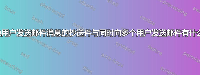 向其他用户发送邮件消息的抄送件与同时向多个用户发送邮件有什么区别