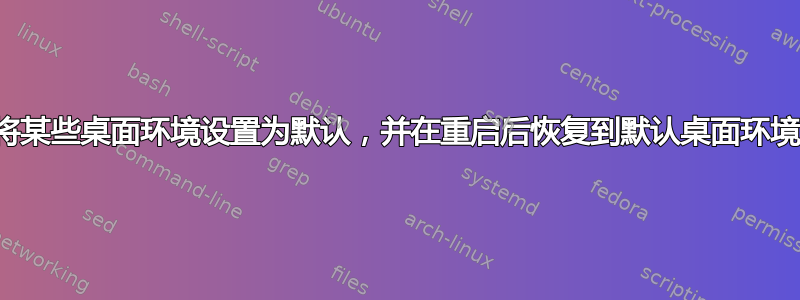 将某些桌面环境设置为默认，并在重启后恢复到默认桌面环境