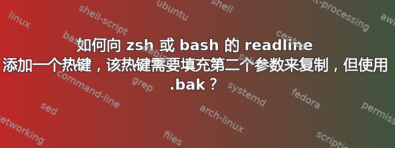 如何向 zsh 或 bash 的 readline 添加一个热键，该热键需要填充第二个参数来复制，但使用 .bak？