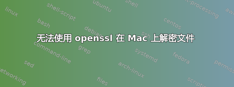 无法使用 openssl 在 Mac 上解密文件