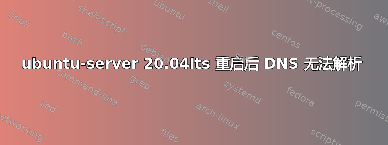 ubuntu-server 20.04lts 重启后 DNS 无法解析