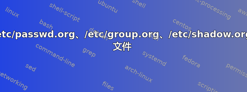 /etc/passwd.org、/etc/group.org、/etc/shadow.org 文件