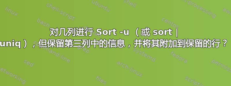 对几列进行 Sort -u （或 sort | uniq），但保留第三列中的信息，并将其附加到保留的行？