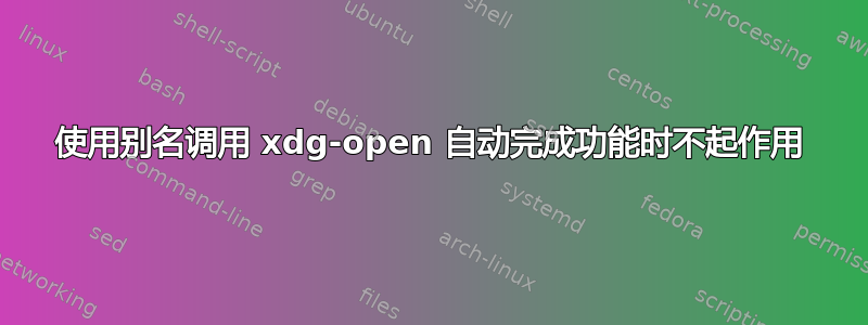 使用别名调用 xdg-open 自动完成功能时不起作用