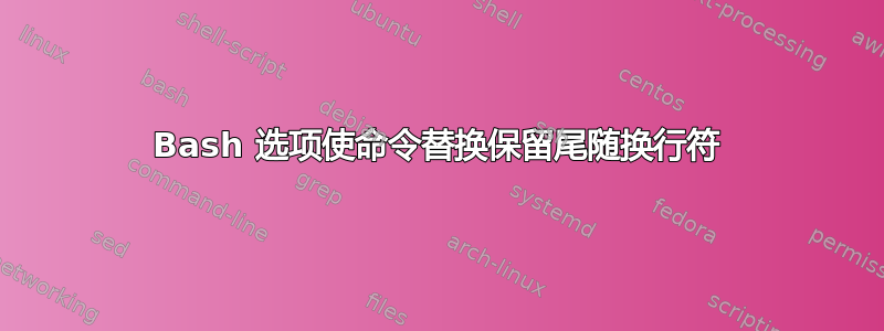 Bash 选项使命令替换保留尾随换行符