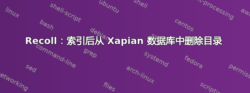 Recoll：索引后从 Xapian 数据库中删除目录