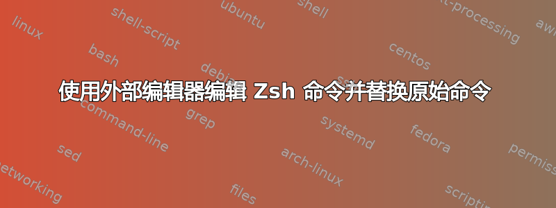 使用外部编辑器编辑 Zsh 命令并替换原始命令