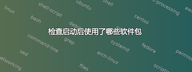 检查启动后使用了哪些软件包