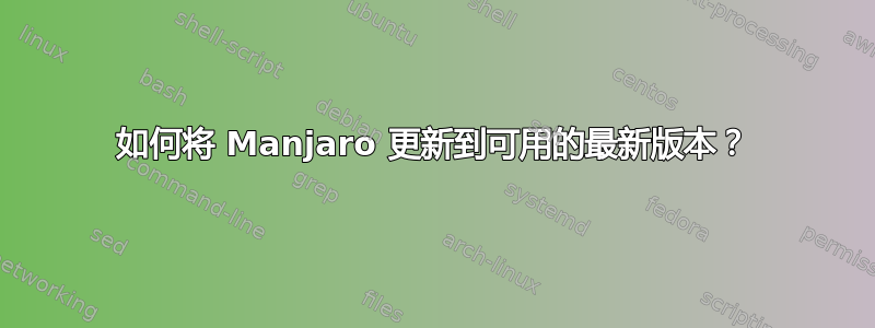 如何将 Manjaro 更新到可用的最新版本？