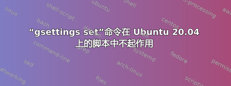 “gsettings set”命令在 Ubuntu 20.04 上的脚本中不起作用