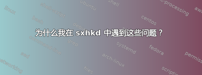 为什么我在 sxhkd 中遇到这些问题？