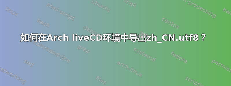 如何在Arch liveCD环境中导出zh_CN.utf8？