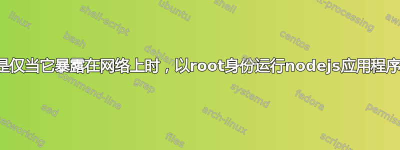 在所有情况下，还是仅当它暴露在网络上时，以root身份运行nodejs应用程序是否都是危险的？