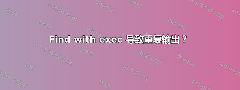 Find with exec 导致重复输出？