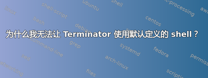 为什么我无法让 Terminator 使用默认定义的 shell？