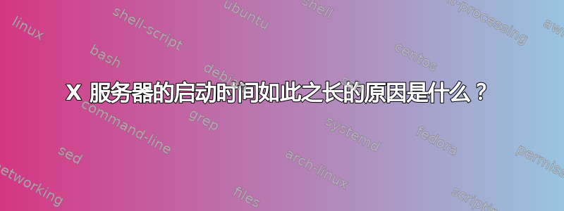 X 服务器的启动时间如此之长的原因是什么？