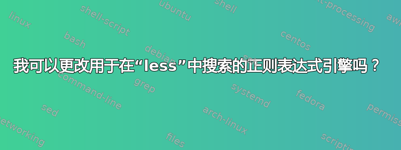 我可以更改用于在“less”中搜索的正则表达式引擎吗？