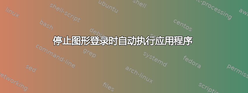 停止图形登录时自动执行应用程序