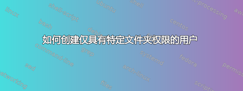 如何创建仅具有特定文件夹权限的用户