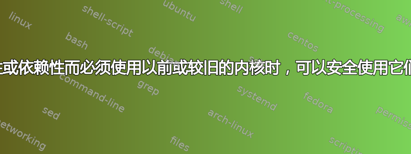 当由于兼容性或依赖性而必须使用以前或较旧的内核时，可以安全使用它们多长时间？